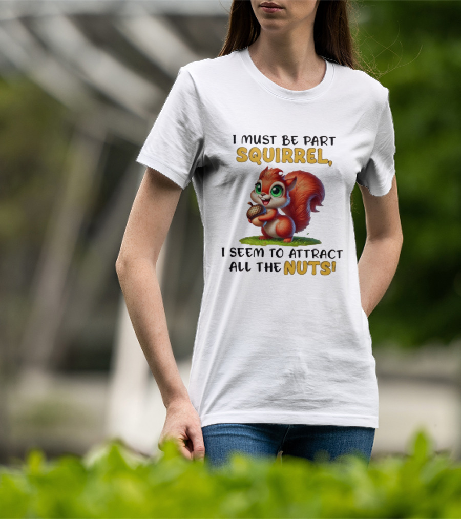 I Must Be Part Squirrel I Seem To Attract All The Nuts T-Shirt