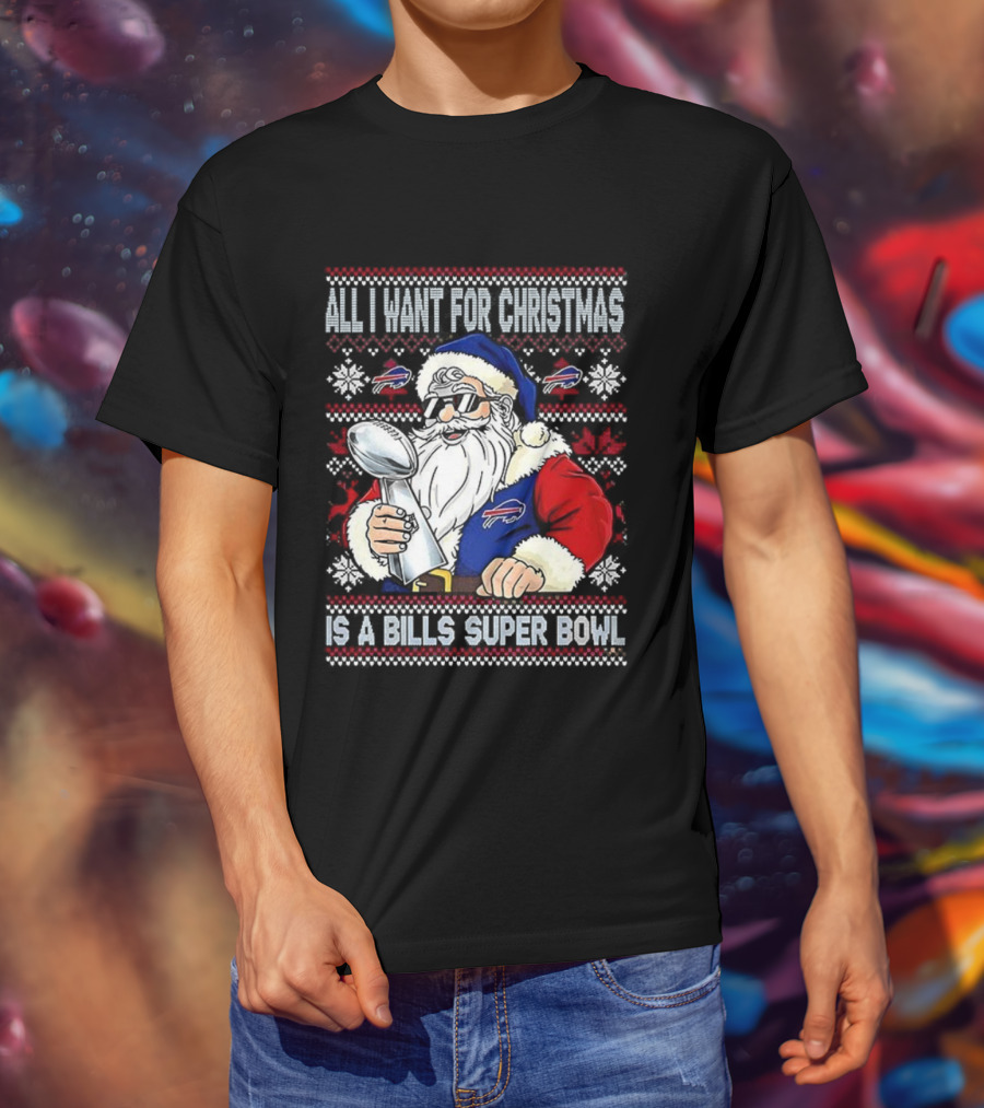 All I Want For Christmas Is A Bills Super Bowl Santa Claus Ugly Christmas T-Shirt