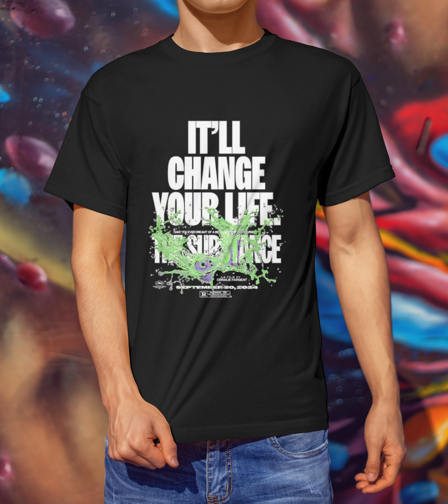 The Substance It'll Change Your Life A Film By Coralie Fargeat T-Shirt