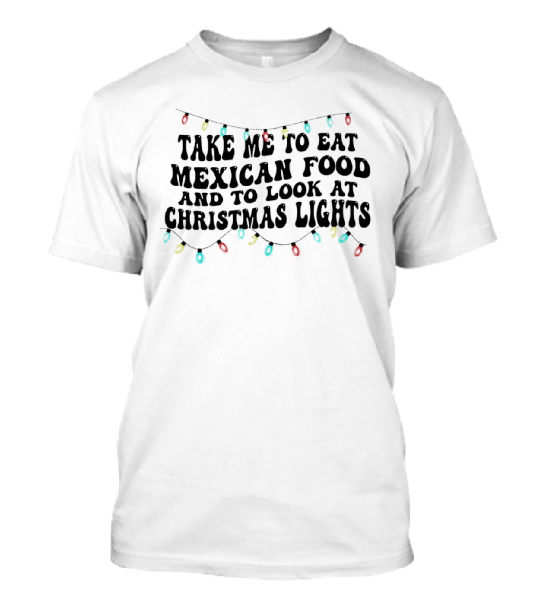 Take Me To Eat Mexican Food And Look At Christmas Lights T-Shirt