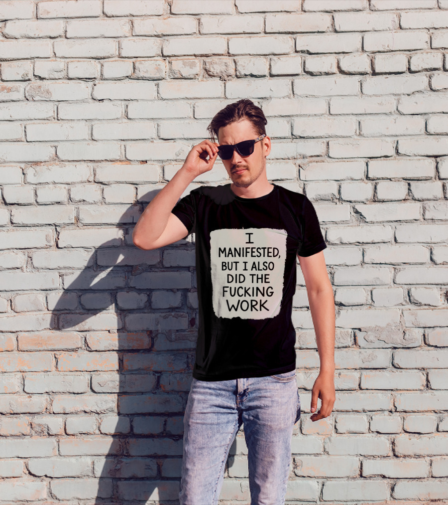 I Manifested But I Also Did The Fucking Work Motivational Empowerment T-Shirt