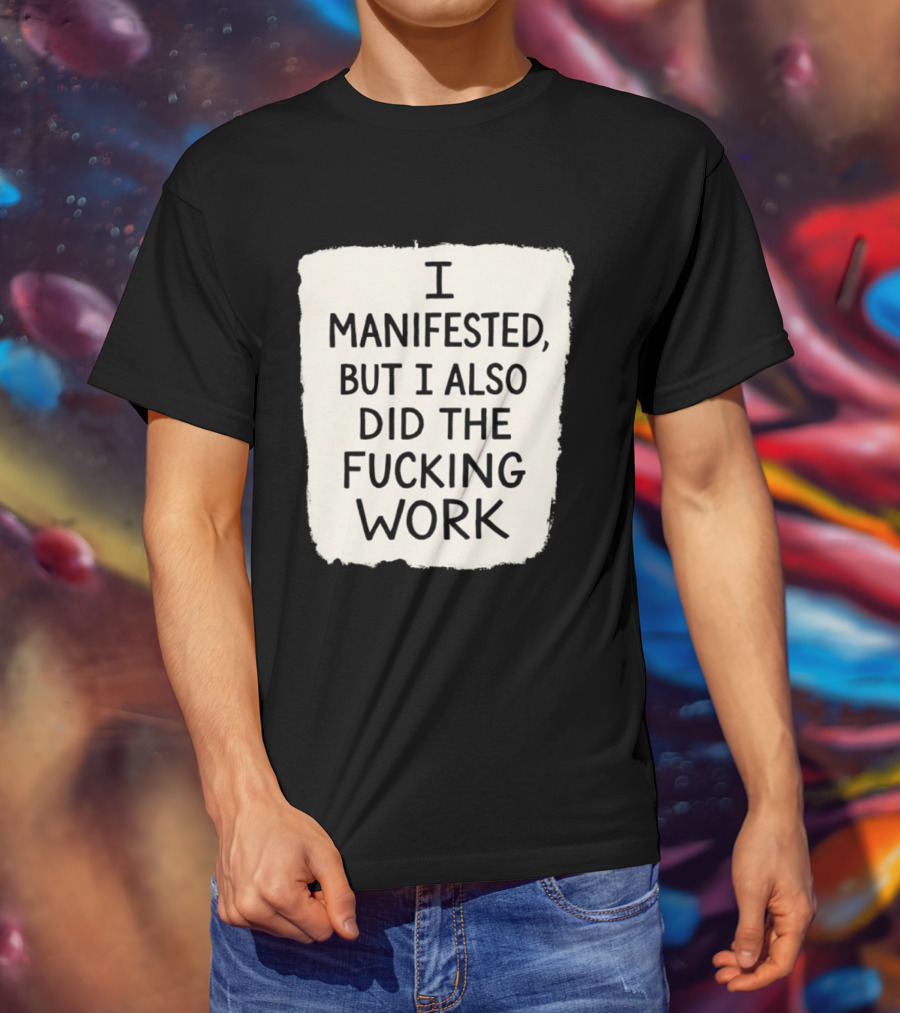 I Manifested But I Also Did The Fucking Work Motivational Empowerment T-Shirt