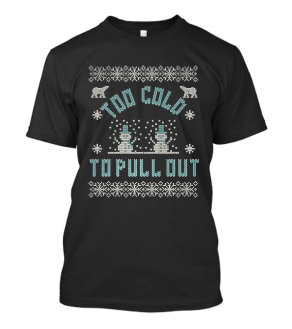 Too Cold To Pull Out Ugly Christmas Snowmen Sweater Pattern T-Shirt