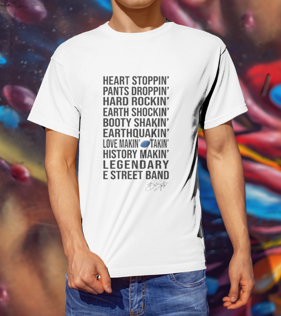 E Street Band Heart Stoppin’ Pants Droppin’ Hard Rockin’ Earth Shockin’ Booty Shakin’ Earthquakin’ Love Makin’ History Makin’ Legendary T-Shirt
