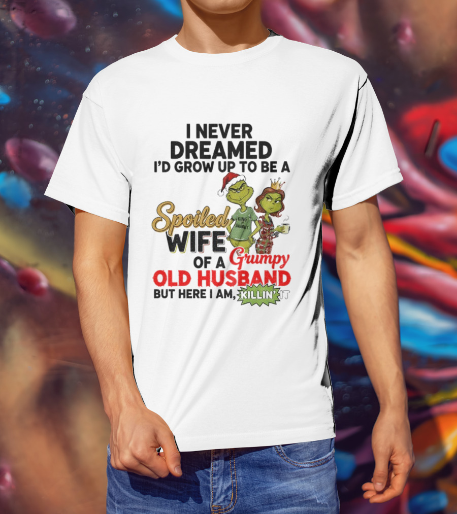 I Never Dreamed Spoiled Wife Of Grumpy Old Husband Christmas King Snarky T-Shirt