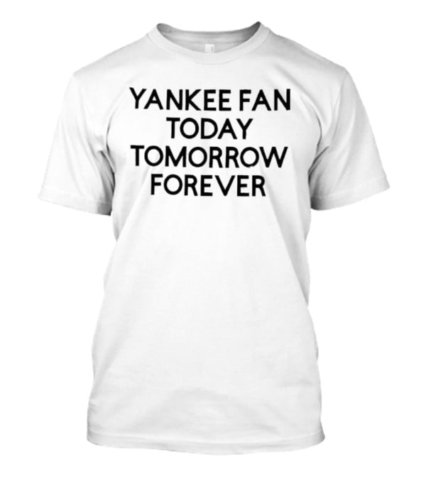 Yankee Fan Today Tomorrow Forever Yankees T-Shirt