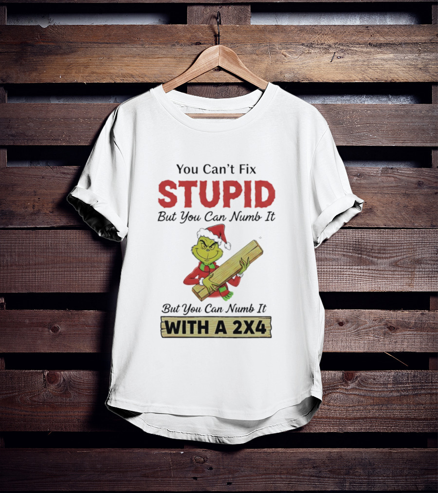 Grinch You Can't Fix Stupid But You Can Numb It With A 2x4 T-Shirt