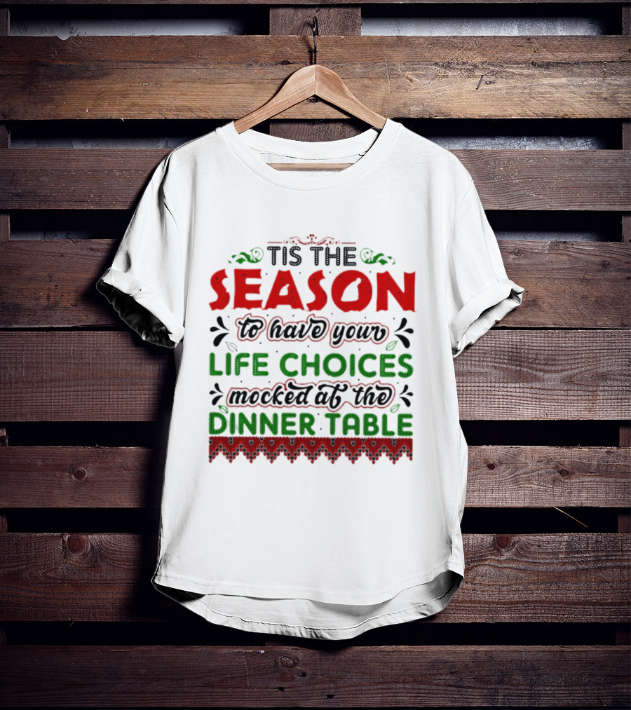 Tis The Season To Have Your Life Choices Mocked At The Dinner Table T-Shirt