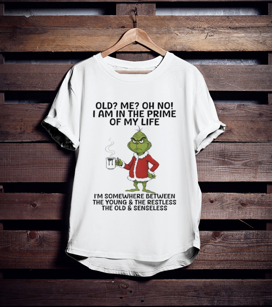 Grinch Old Me Oh No Prime Of My Life Somewhere Between Young Restless Old Senseless T-Shirt