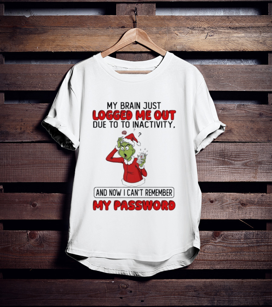 Grinch Logged Me Out Due To Inactivity Can't Remember My Password T-Shirt