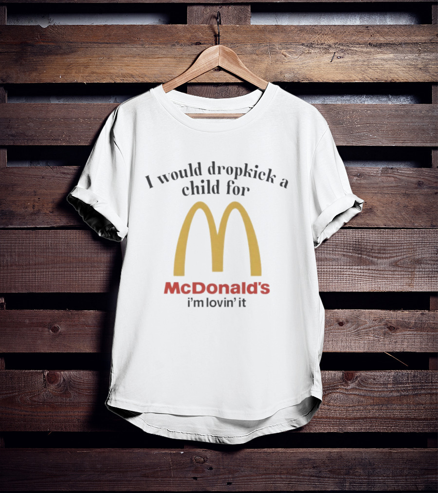 I Would Dropkick A Child For McDonald’s I’m Lovin’ It T-Shirt