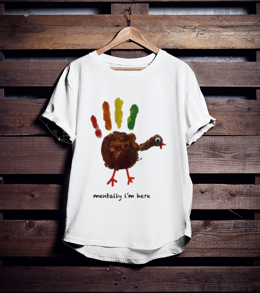 Thanksgiving Turkey Mentally I’m Here Handprint Design T-Shirt