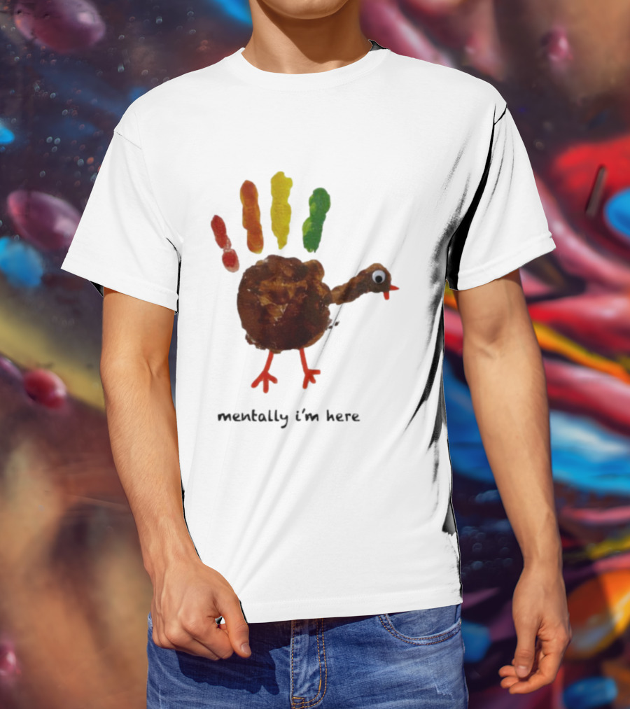 Thanksgiving Turkey Mentally I’m Here Handprint Design T-Shirt