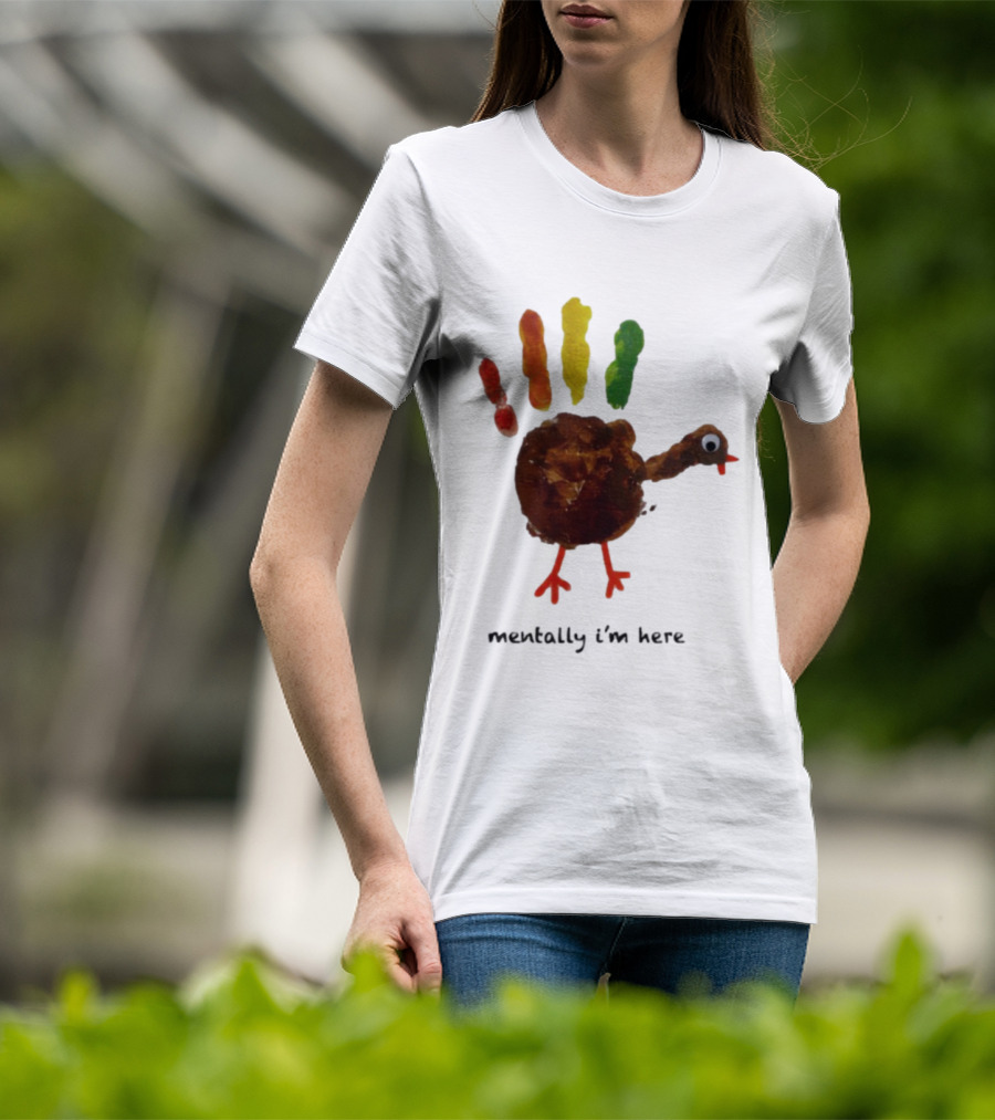 Thanksgiving Turkey Mentally I’m Here Handprint Design T-Shirt