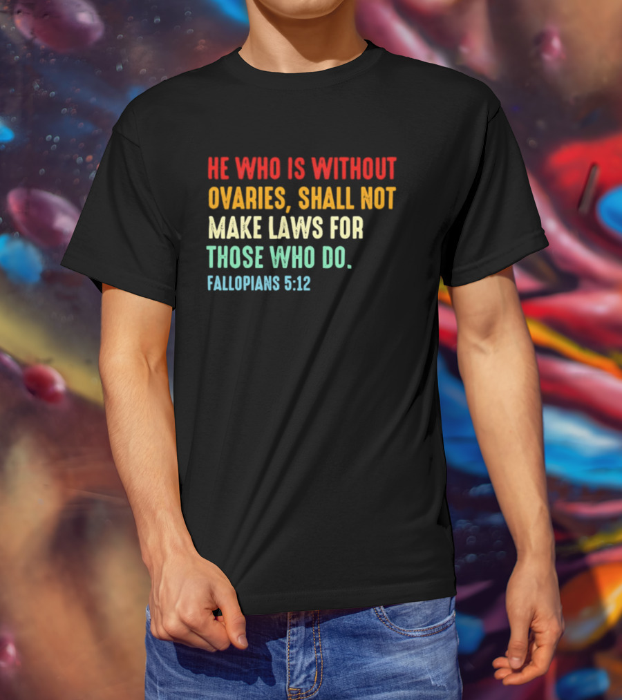 He Who Is Without Ovaries Shall Not Make Laws For Those Who Do Fallopians 5 12 T-Shirt