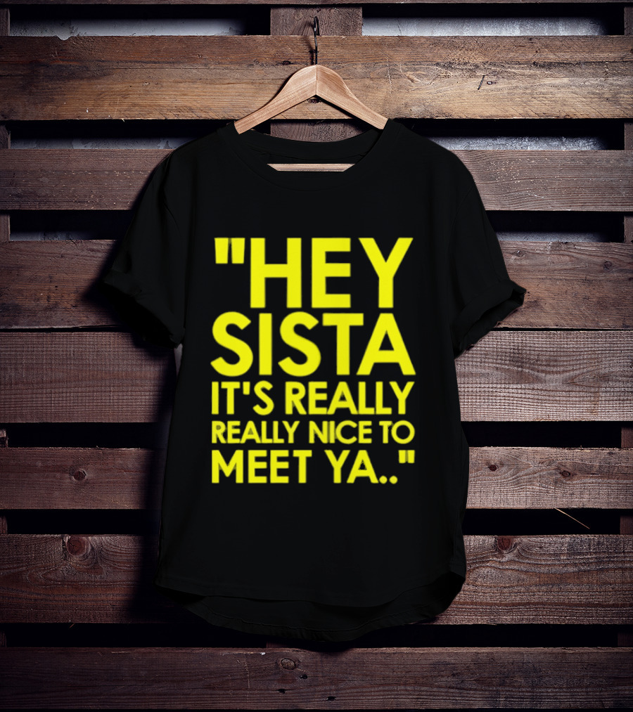 Hey Sista It's Really Really Nice To Meet Ya Fun Yellow T-Shirt