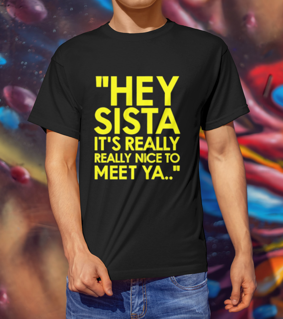 Hey Sista It's Really Really Nice To Meet Ya Fun Yellow T-Shirt