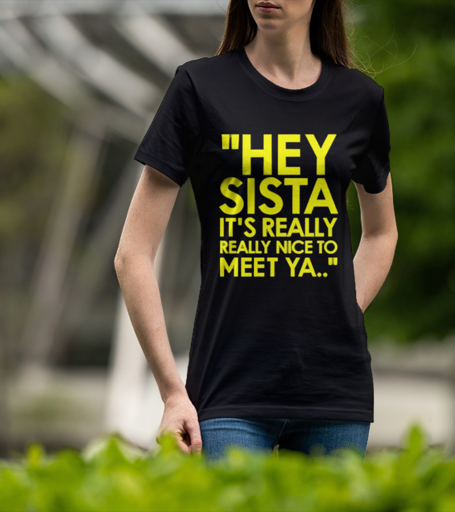 Hey Sista It's Really Really Nice To Meet Ya Fun Yellow T-Shirt