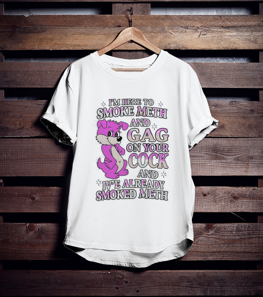 I'm Here To Smoke Meth Gag On Your Cock Pink Dog T-Shirt