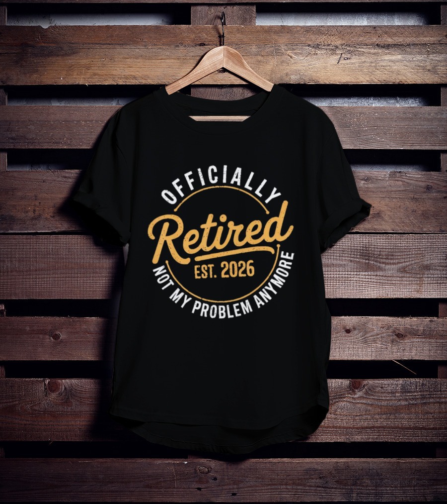 Officially Retired Est 2026 Not My Problem Anymore T-Shirt