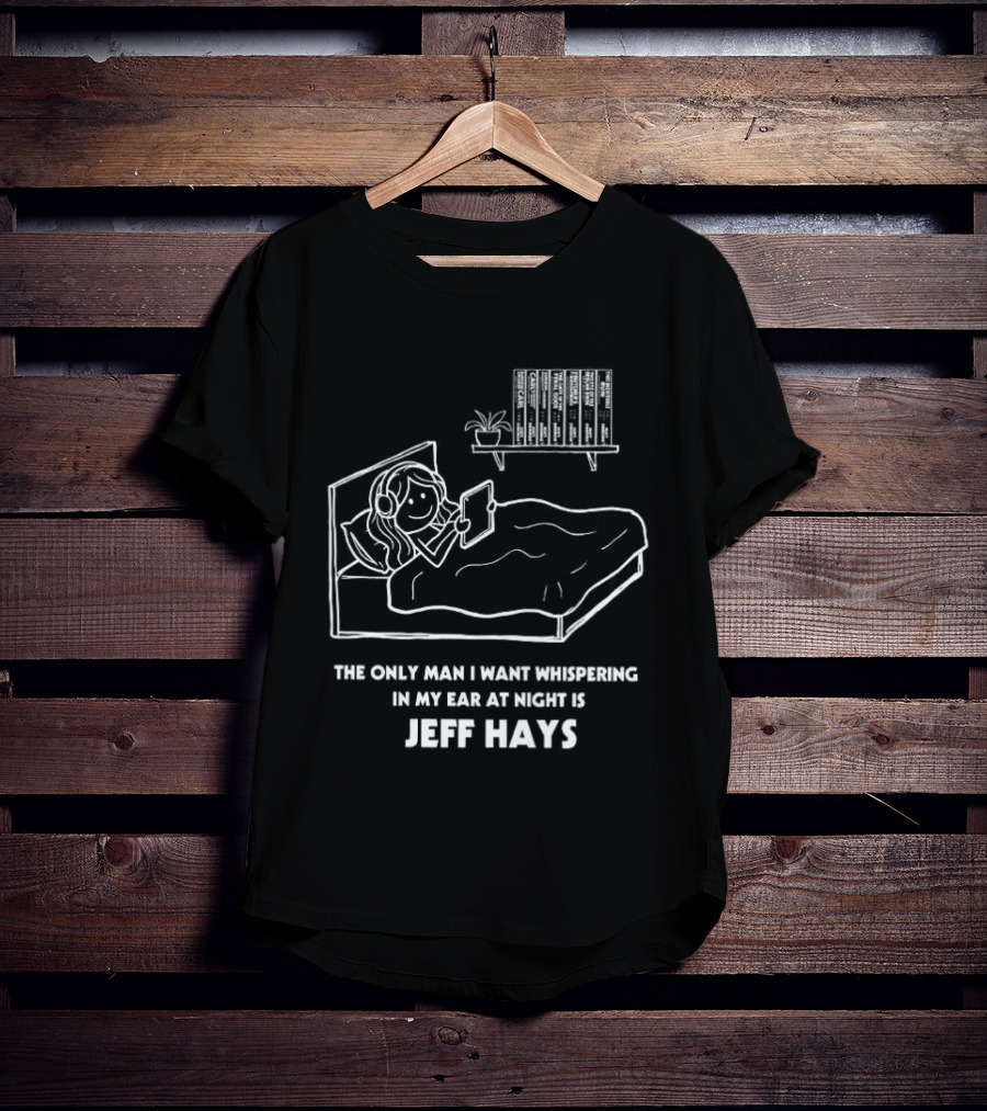 The Only Man I Want Whispering In My Ear At Night Is Jeff Hays Bedtime Humor T-Shirt