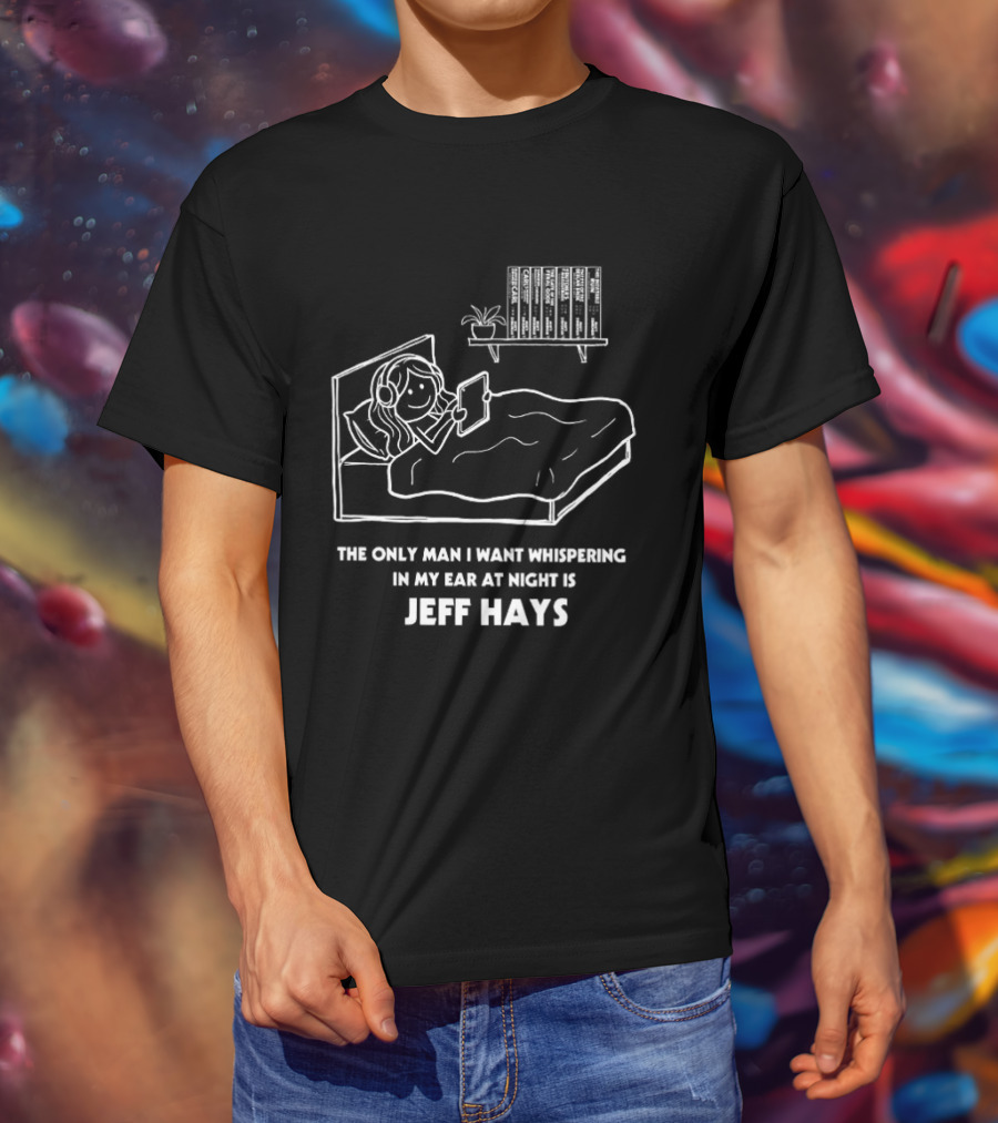The Only Man I Want Whispering In My Ear At Night Is Jeff Hays Bedtime Humor T-Shirt