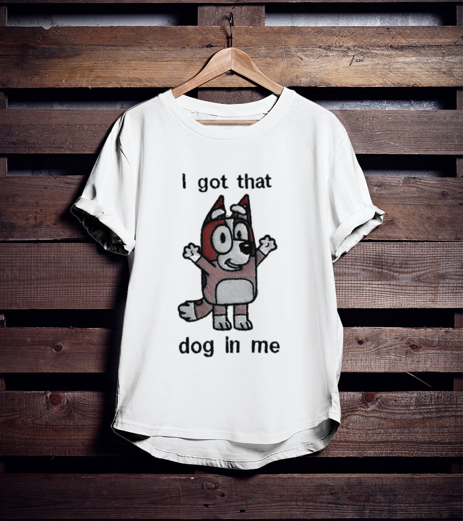 Bluey I Got That Dog In Me Cartoon Character Fun T-Shirt