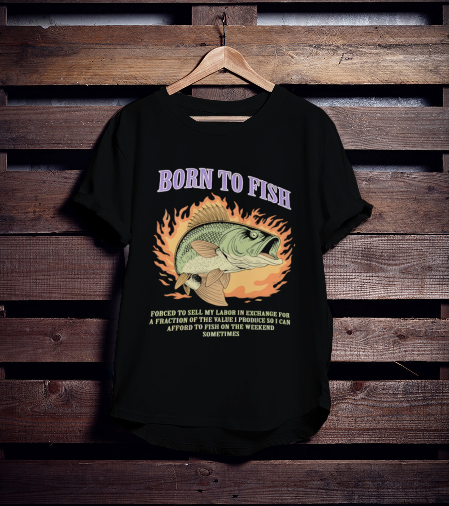Born To Fish Forced To Sell My Labor For Weekend Fishing Sometime T-Shirt