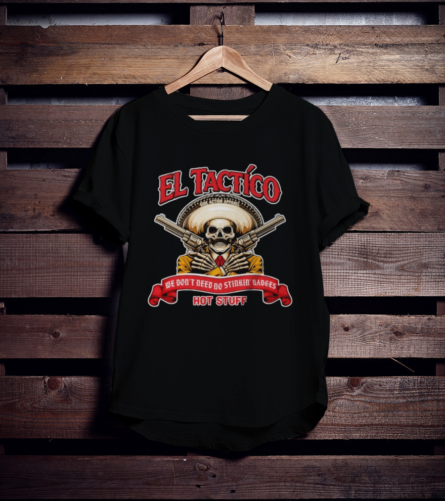 El Tactico Side Action Apparel We Don't Need No Stinkin' Badges Hot Stuff T-Shirt