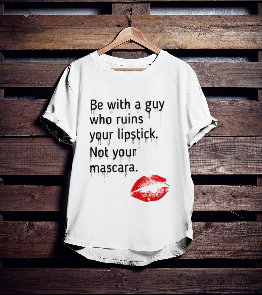 Be With A Guy Who Ruins Your Lipstick Not Your Mascara With Red Lip Print T-Shirt
