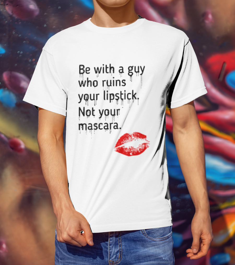 Be With A Guy Who Ruins Your Lipstick Not Your Mascara With Red Lip Print T-Shirt