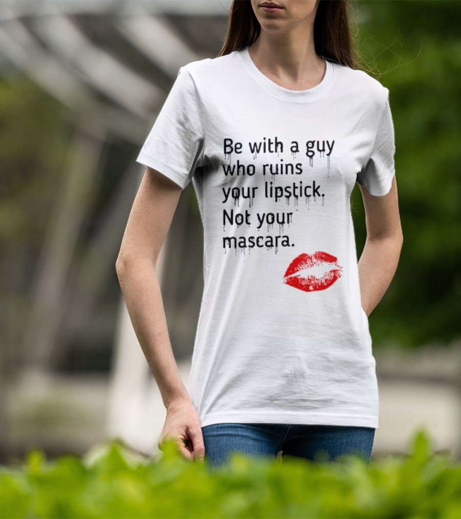 Be With A Guy Who Ruins Your Lipstick Not Your Mascara With Red Lip Print T-Shirt