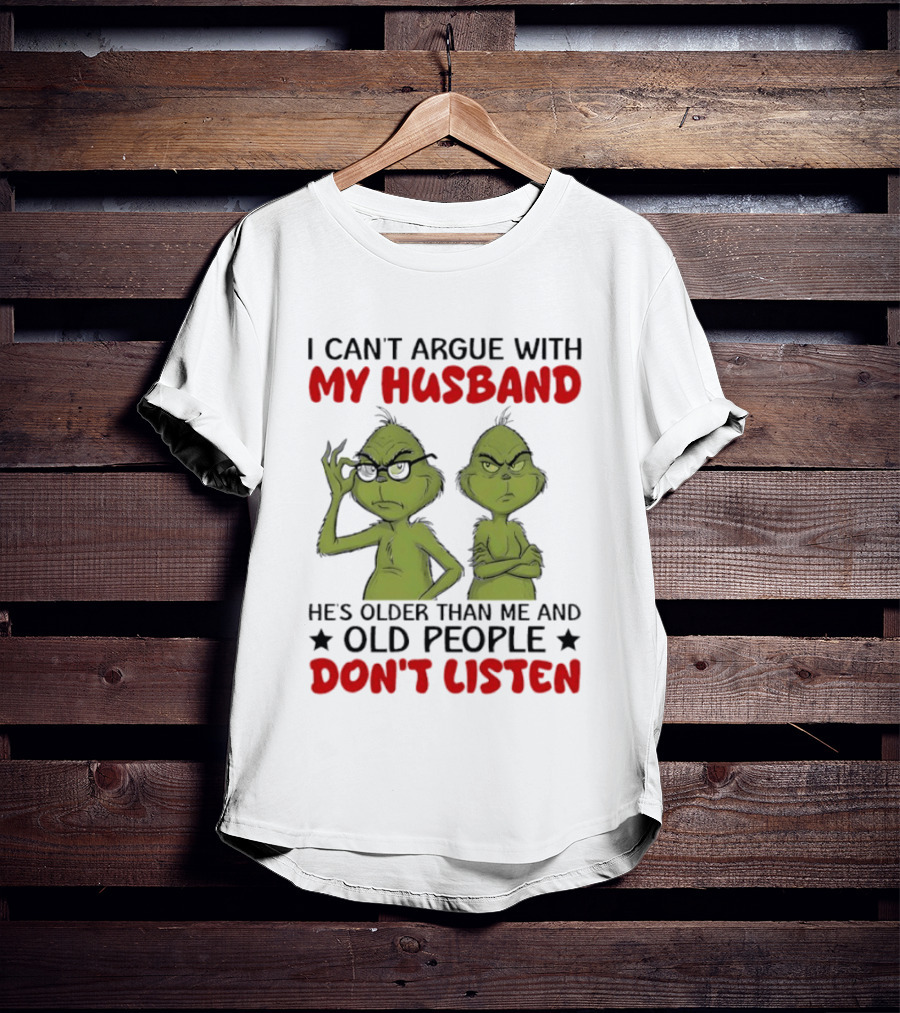 Grinch I Can't Argue With My Husband He's Older Than Me And Old People Don't Listen T-Shirt