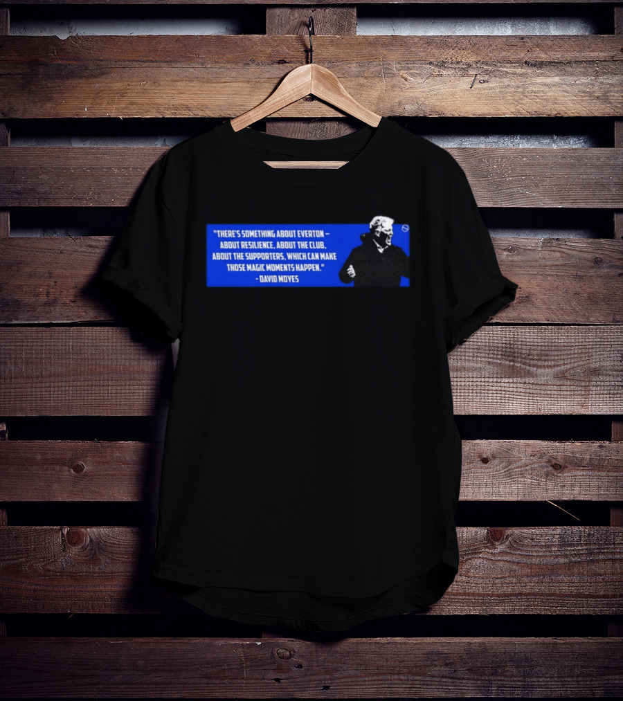 David Moyes Quote About Everton Resilience Club Supporters Magic Moments T-Shirt