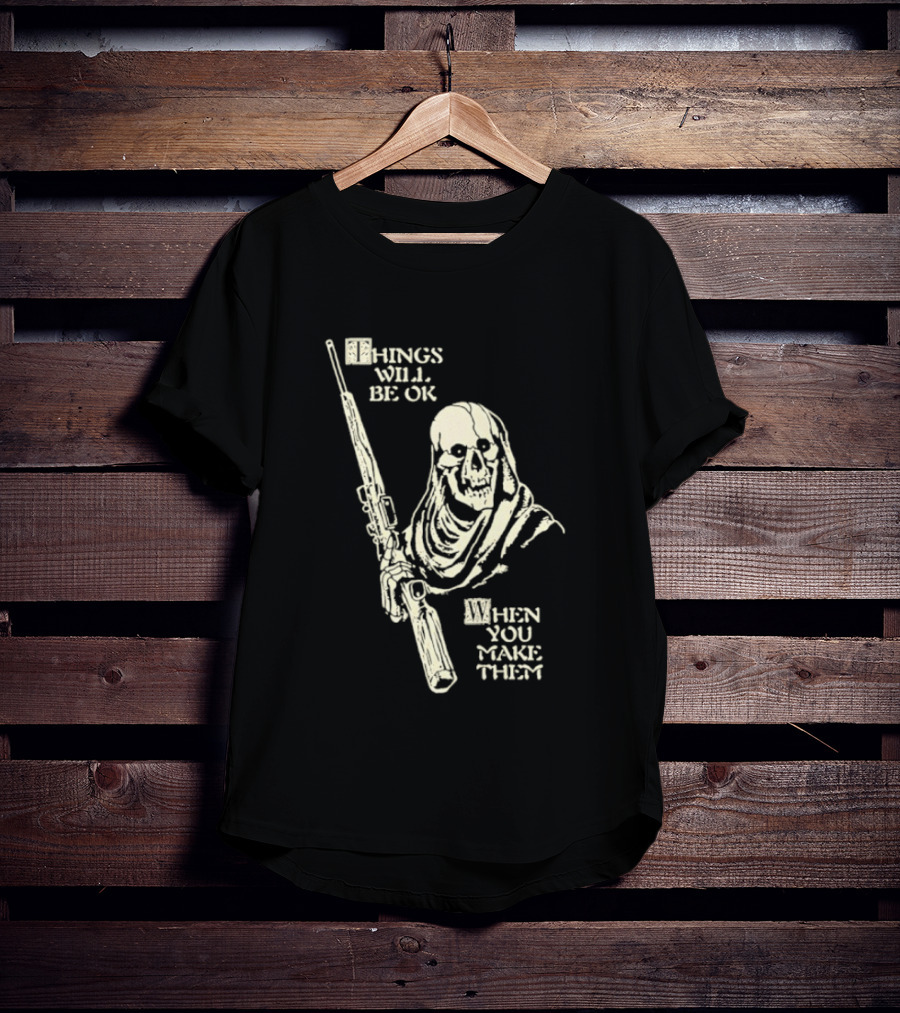 Things Will Be OK When You Make Them Skull Cloaked Figure With Gun T-Shirt