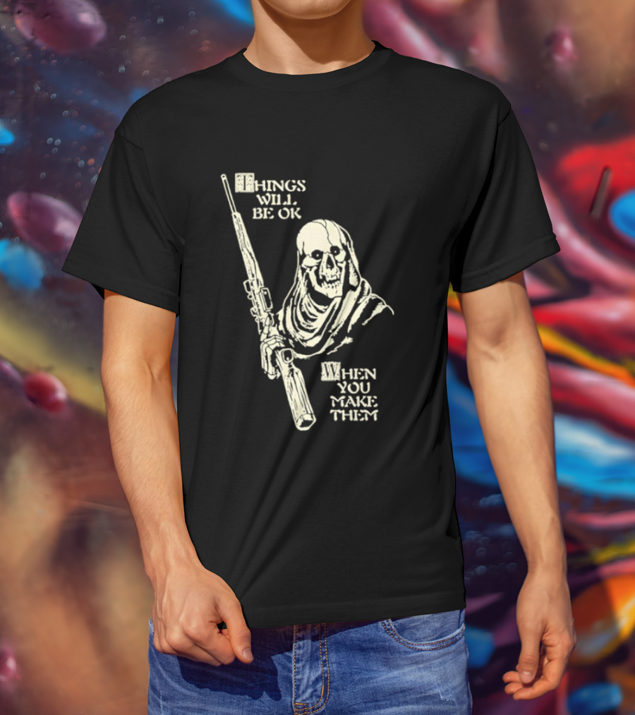 Things Will Be OK When You Make Them Skull Cloaked Figure With Gun T-Shirt