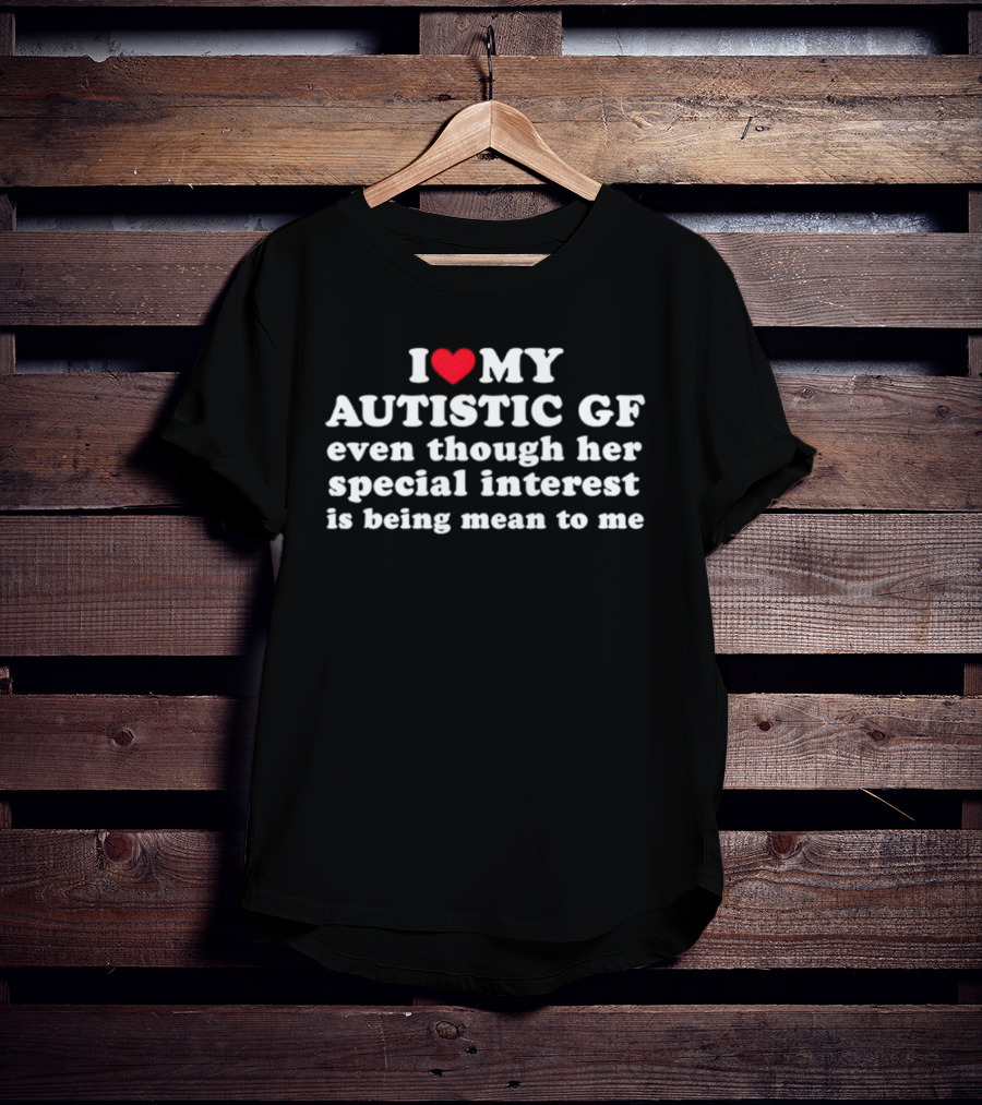 I Heart My Autistic GF Even Though Her Special Interest Is Being Mean To Me T-Shirt