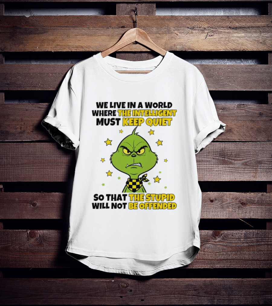 We Live In A World Where The Intelligent Must Keep Quiet Grinch So That The Stupid Will Not Be Offended T-Shirt