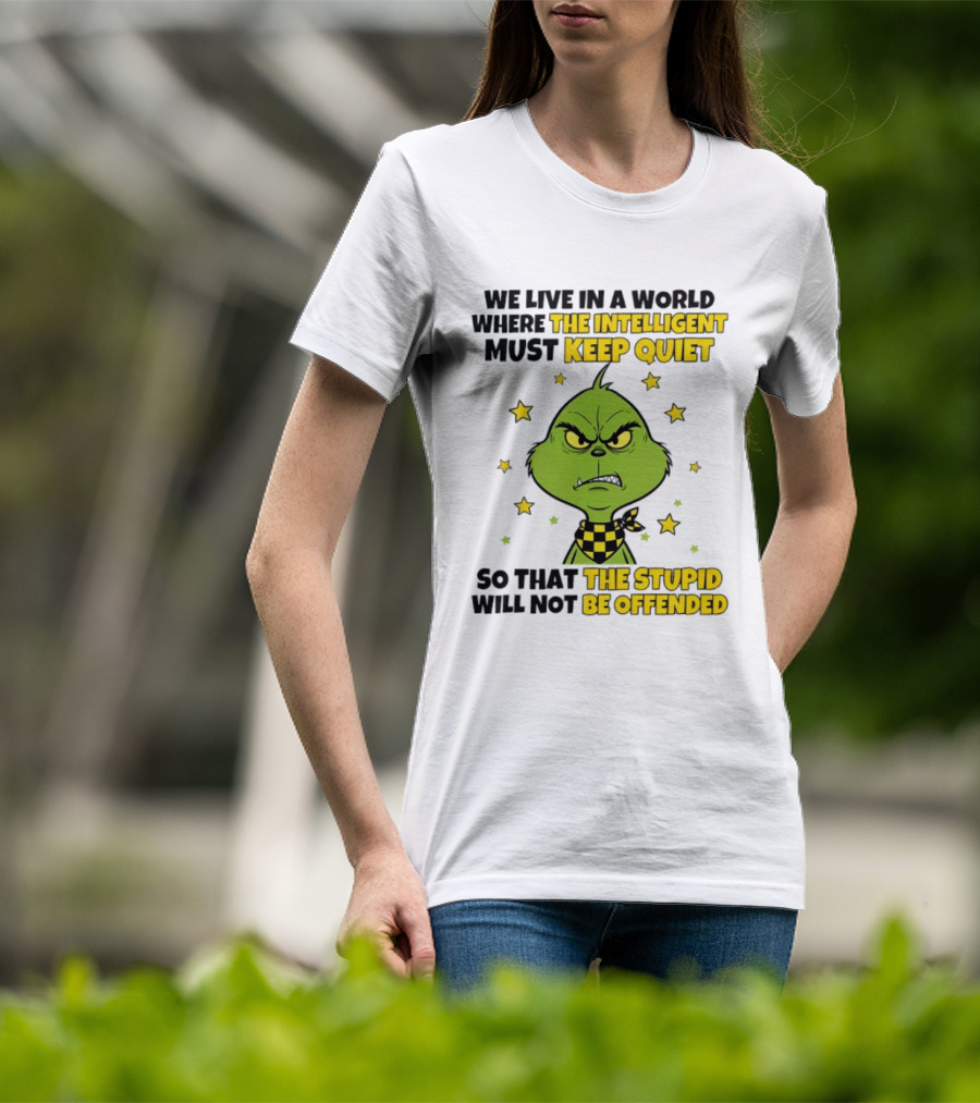 We Live In A World Where The Intelligent Must Keep Quiet Grinch So That The Stupid Will Not Be Offended T-Shirt