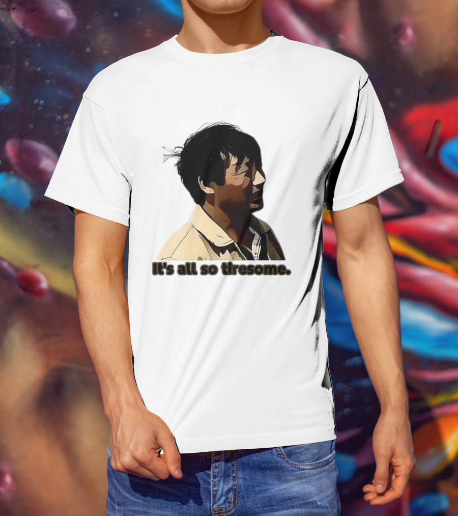 It's All So Tiresome T-Shirt