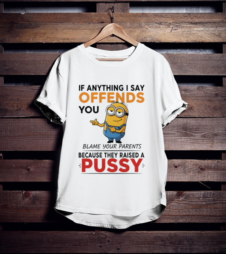 Minion Offends You Blame Your Parents Raised A Pussy T-Shirt