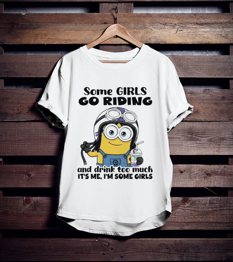 Some Girls Go Riding Minion Drink Too Much It's Me I'm Some Girls T-Shirt