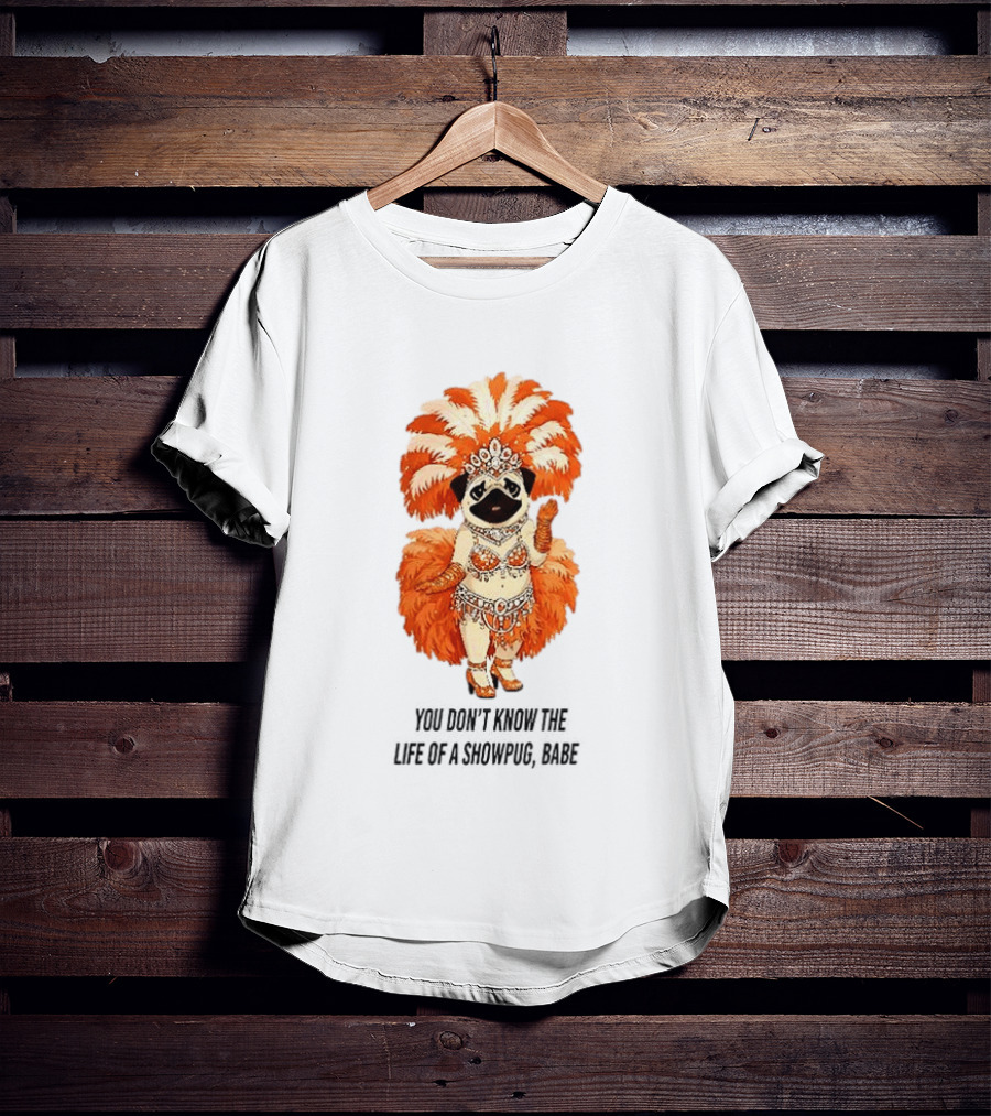 You Don't Know The Life Of A Showpug Babe In Orange Feather Costume T-Shirt