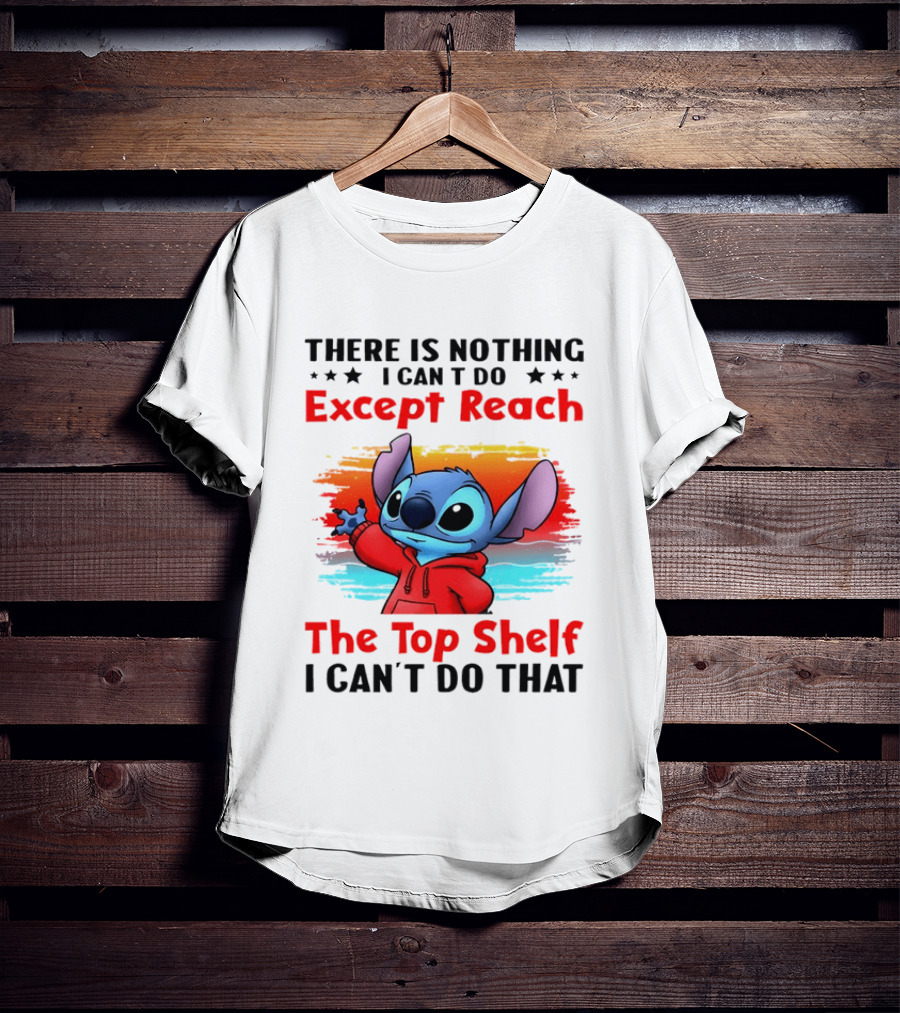 Stitch There Is Nothing I Can't Do Except Reach The Top Shelf I Can't Do That T-Shirt