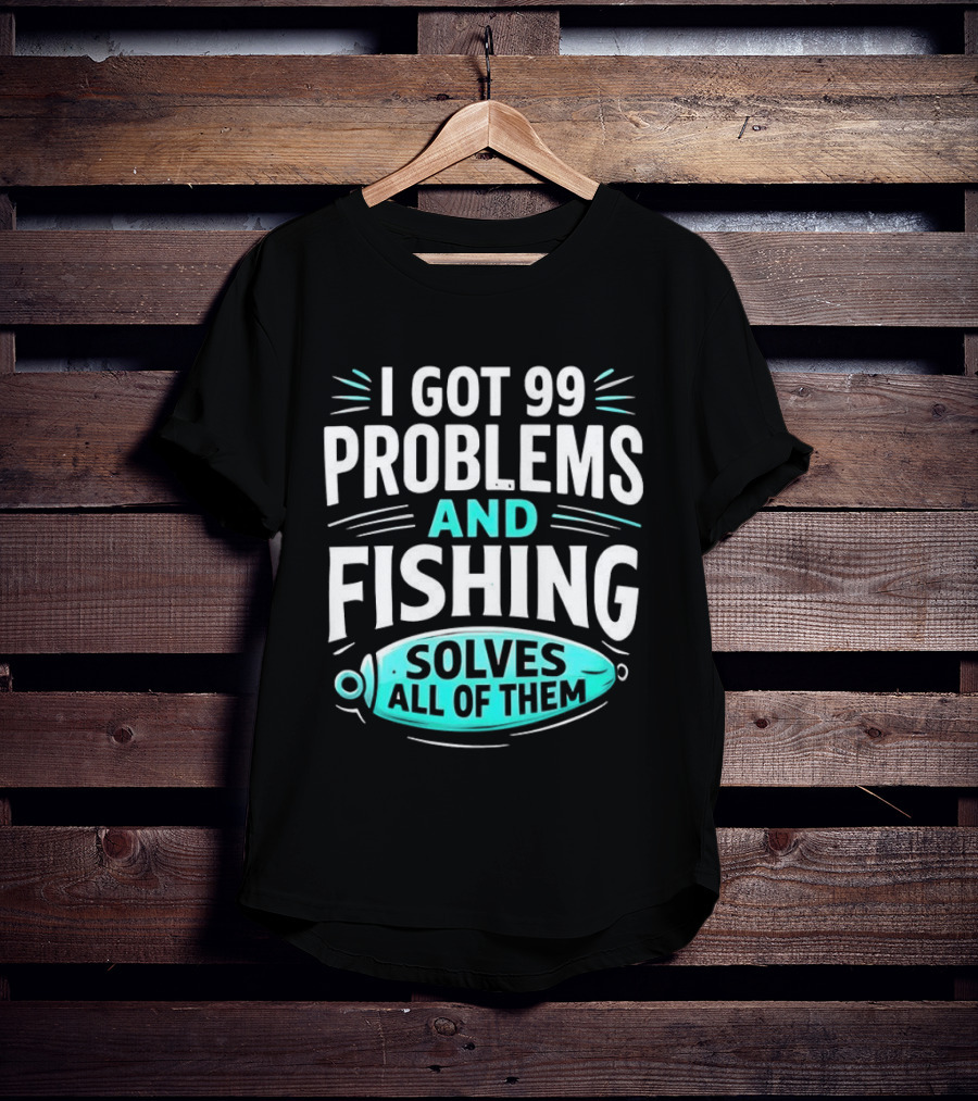 I Got 99 Problems And Fishing Solves All Of Them Clever Angler T-Shirt