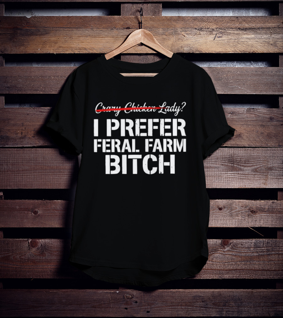 I Prefer Feral Farm Bitch Instead Of Crazy Chicken Lady T-Shirt
