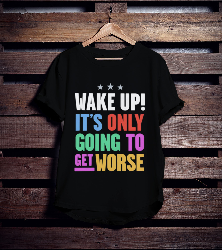 Wake Up It's Only Going To Get Worse Three Stars T-Shirt