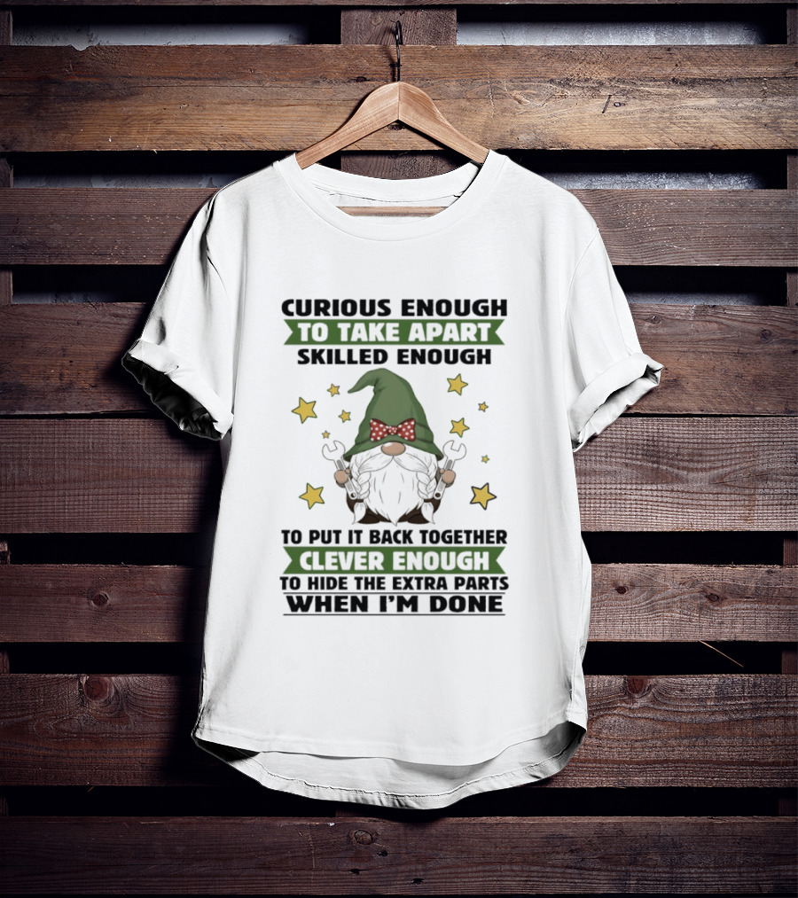Curious Enough To Take Apart Skilled Enough Gnome Clever Enough To Hide The Extra Parts When I'm Done T-Shirt