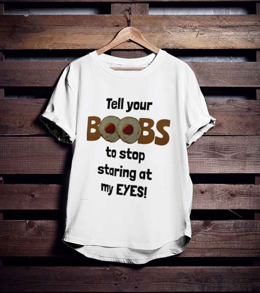 Tell Your Boobs To Stop Staring At My Eyes Fried Egg Humor T-Shirt
