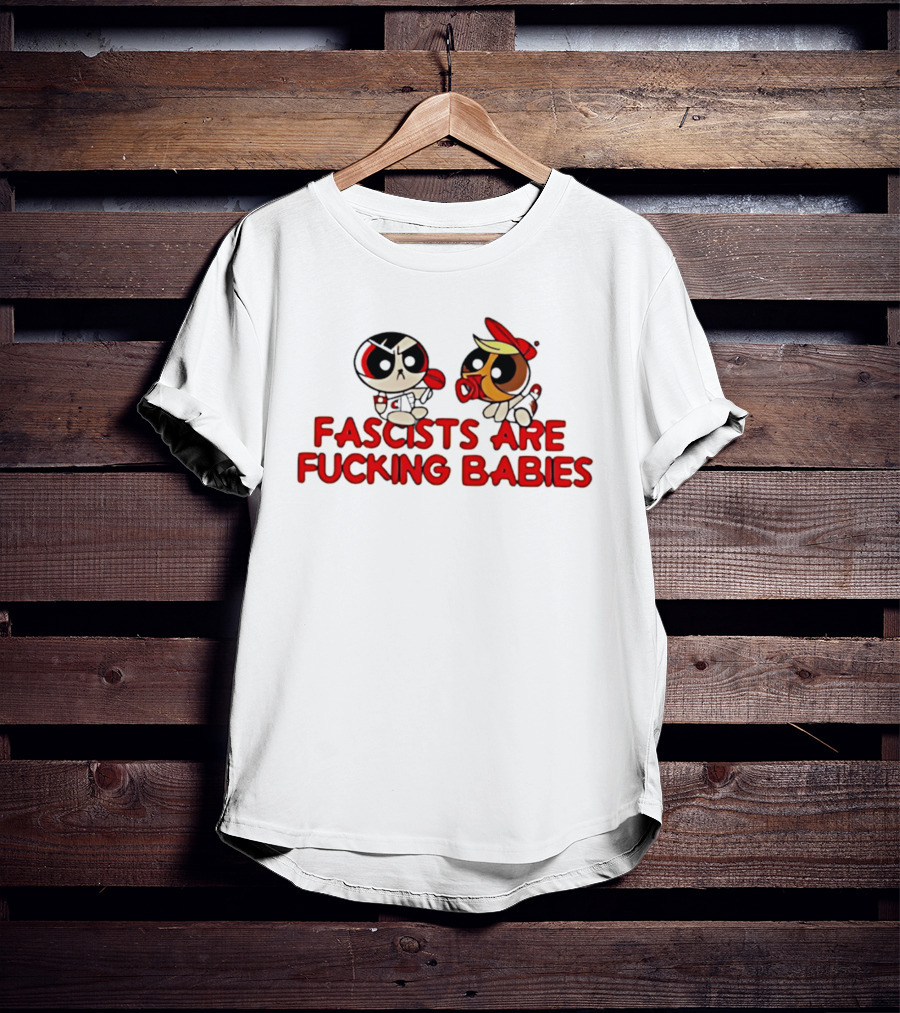 Fascists Are Fucking Babies Powerpuff Girls Characters T-Shirt
